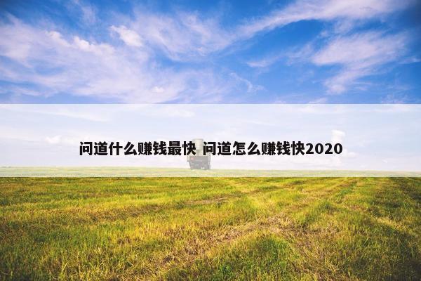 问道什么赚钱最快 问道怎么赚钱快2020