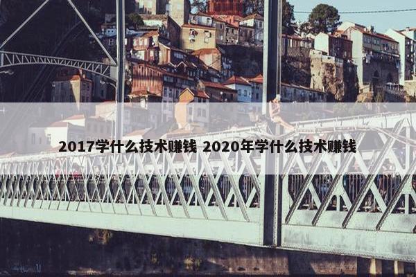 2017学什么技术赚钱 2020年学什么技术赚钱