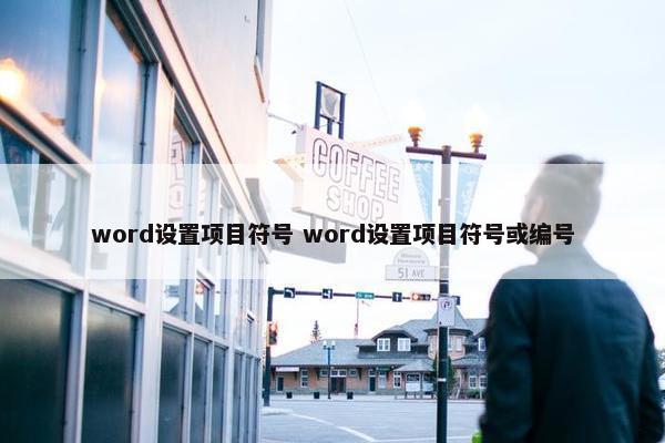 word设置项目符号 word设置项目符号或编号