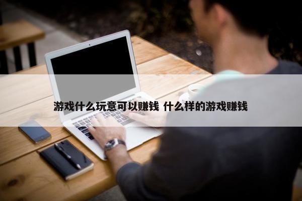 游戏什么玩意可以赚钱 什么样的游戏赚钱