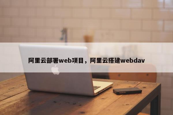 阿里云部署web项目，阿里云搭建webdav