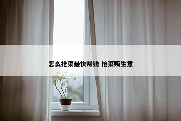 怎么抢菜最快赚钱 抢菜贩生意