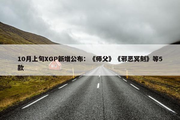 10月上旬XGP新增公布：《师父》《邪恶冥刻》等5款