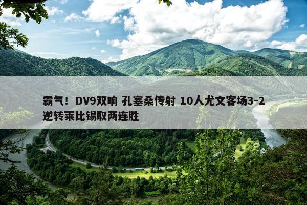 霸气！DV9双响 孔塞桑传射 10人尤文客场3-2逆转莱比锡取两连胜