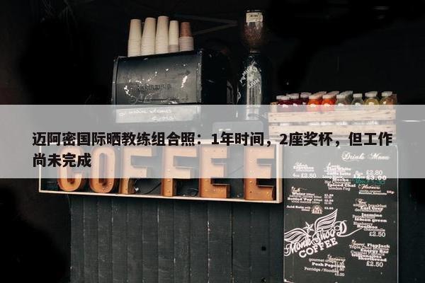 迈阿密国际晒教练组合照：1年时间，2座奖杯，但工作尚未完成