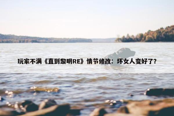 玩家不满《直到黎明RE》情节修改：坏女人变好了？