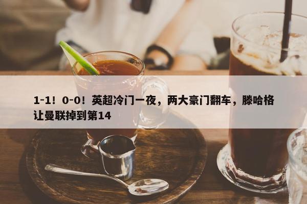 1-1！0-0！英超冷门一夜，两大豪门翻车，滕哈格让曼联掉到第14