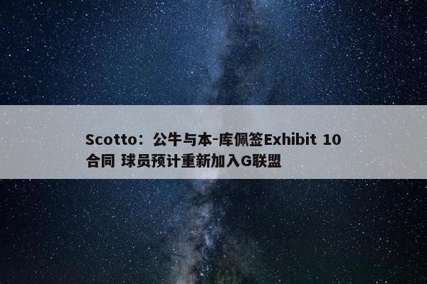 Scotto：公牛与本-库佩签Exhibit 10合同 球员预计重新加入G联盟