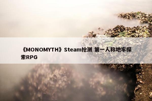 《MONOMYTH》Steam抢测 第一人称地牢探索RPG